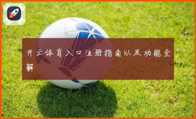 开云体育入口注册指南以及功能全解