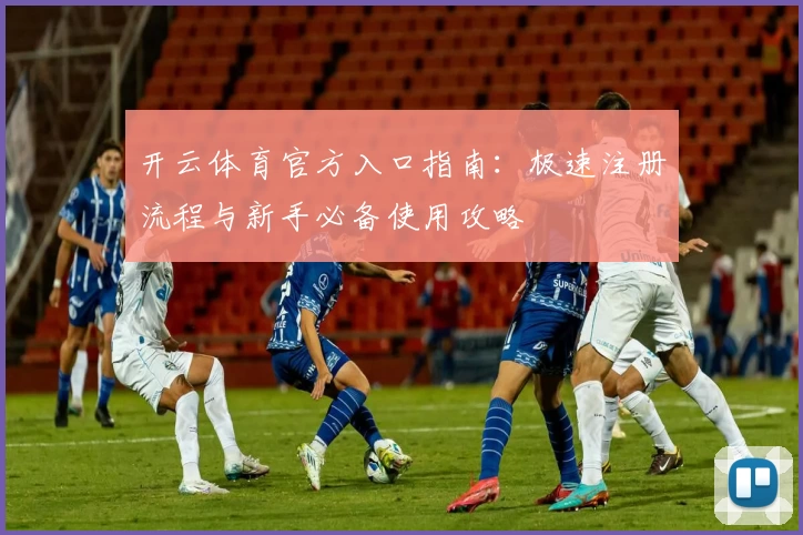 开云体育官方入口指南：极速注册流程与新手必备使用攻略