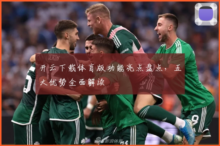开云下载体育版功能亮点盘点，五大优势全面解读