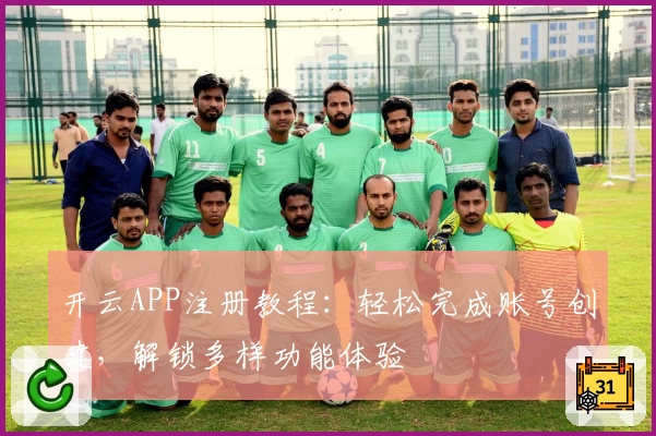 开云APP注册教程：轻松完成账号创建，解锁多样功能体验