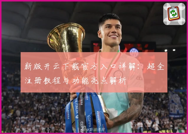 新版开云下载官方入口详解：超全注册教程与功能亮点解析